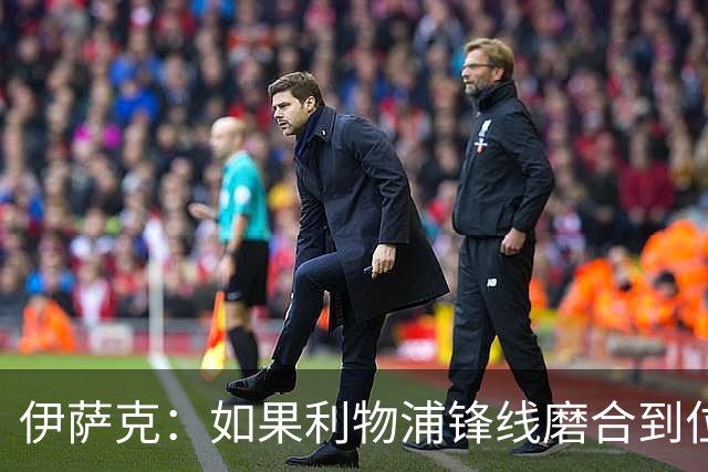 伊萨克：如果利物浦锋线磨合到位，我们的进攻火力会相当恐怖