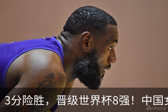 3分险胜，晋级世界杯8强！中国女篮三大短板暴露，19小时后迎战夺冠热门